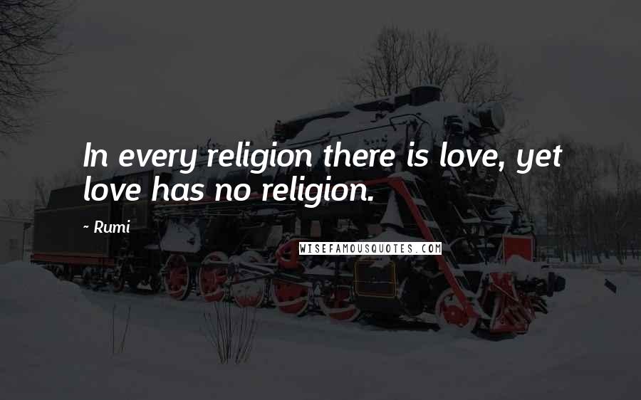 Rumi Quotes: In every religion there is love, yet love has no religion.