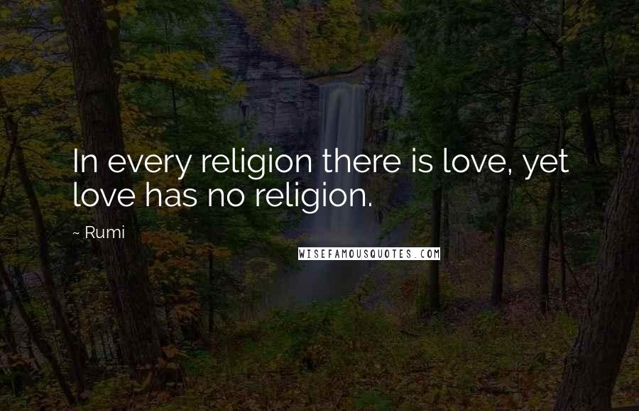 Rumi Quotes: In every religion there is love, yet love has no religion.