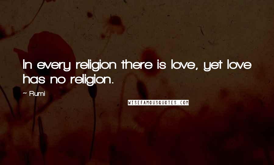 Rumi Quotes: In every religion there is love, yet love has no religion.