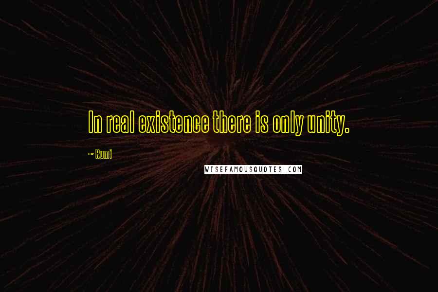 Rumi Quotes: In real existence there is only unity.