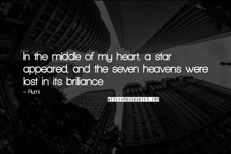 Rumi Quotes: In the middle of my heart, a star appeared, and the seven heavens were lost in its brilliance.