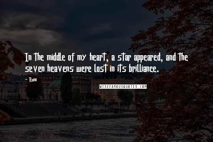 Rumi Quotes: In the middle of my heart, a star appeared, and the seven heavens were lost in its brilliance.