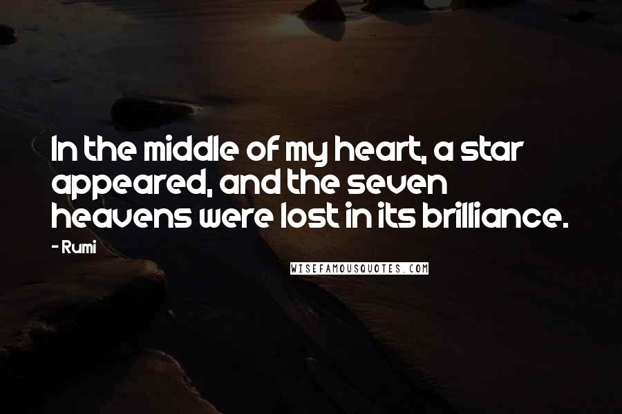 Rumi Quotes: In the middle of my heart, a star appeared, and the seven heavens were lost in its brilliance.