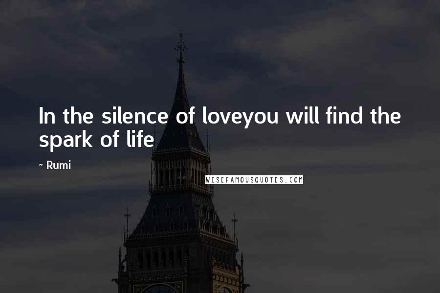 Rumi Quotes: In the silence of loveyou will find the spark of life