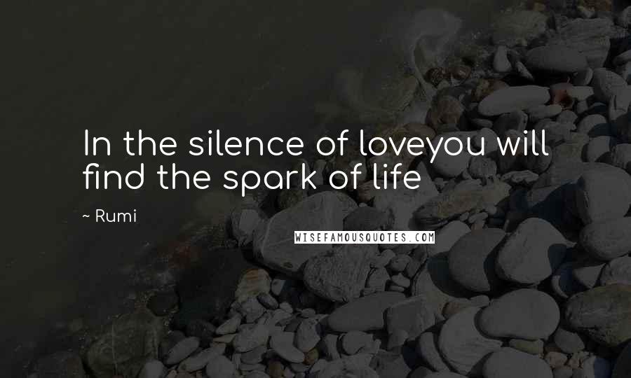 Rumi Quotes: In the silence of loveyou will find the spark of life