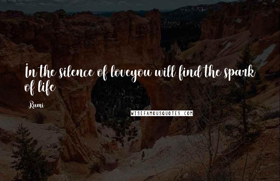 Rumi Quotes: In the silence of loveyou will find the spark of life