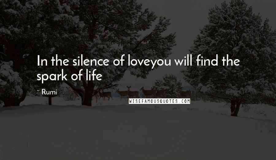 Rumi Quotes: In the silence of loveyou will find the spark of life