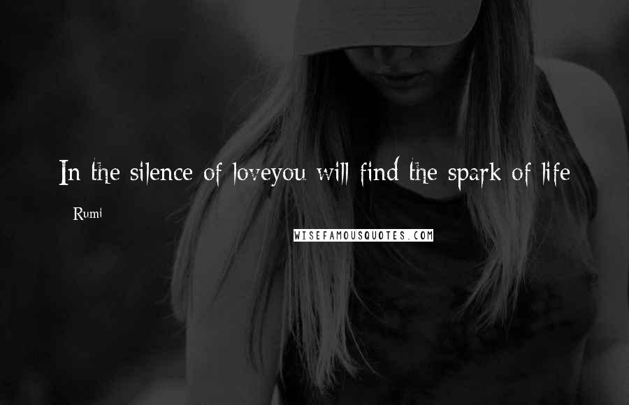 Rumi Quotes: In the silence of loveyou will find the spark of life