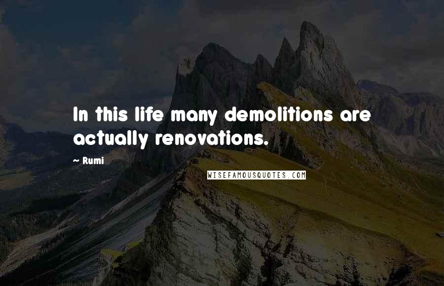 Rumi Quotes: In this life many demolitions are actually renovations.