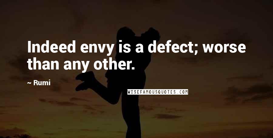 Rumi Quotes: Indeed envy is a defect; worse than any other.