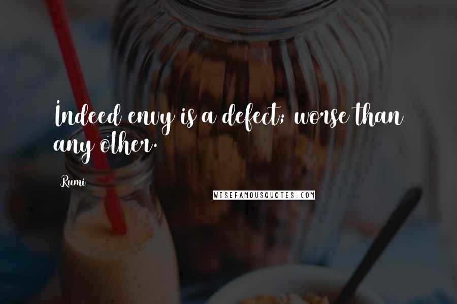 Rumi Quotes: Indeed envy is a defect; worse than any other.