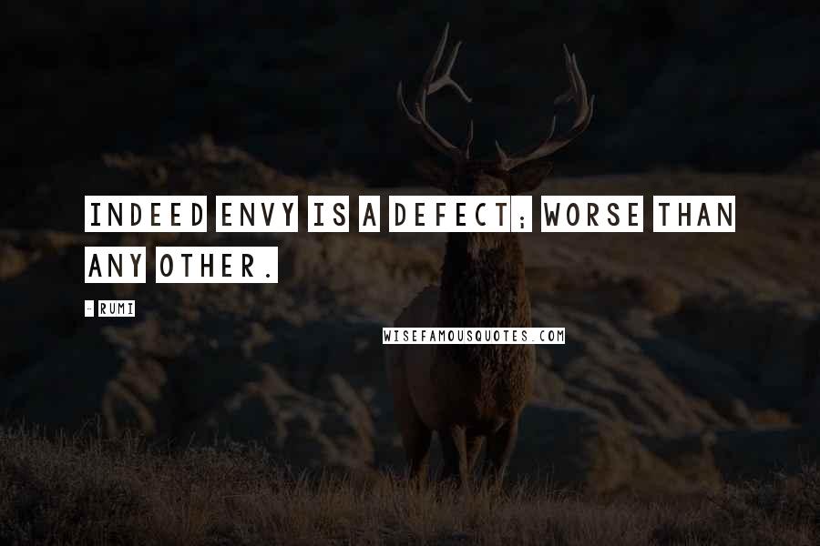Rumi Quotes: Indeed envy is a defect; worse than any other.