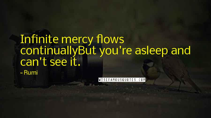 Rumi Quotes: Infinite mercy flows continuallyBut you're asleep and can't see it.
