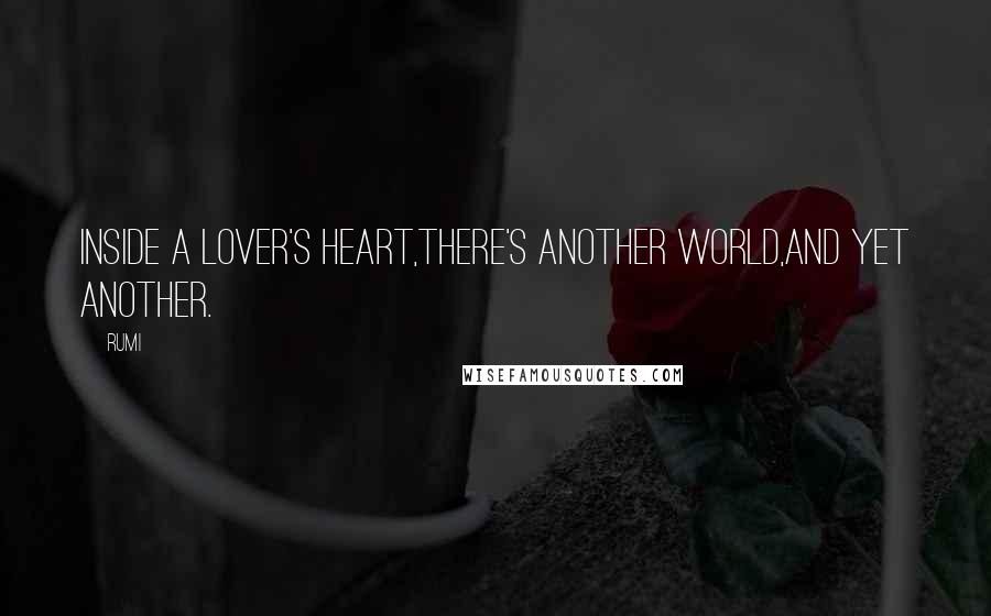 Rumi Quotes: Inside a Lover's Heart,there's another world,and yet another.