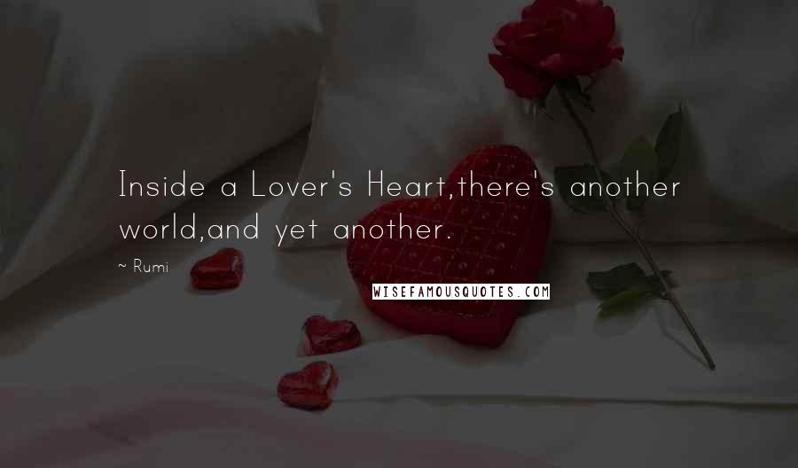 Rumi Quotes: Inside a Lover's Heart,there's another world,and yet another.