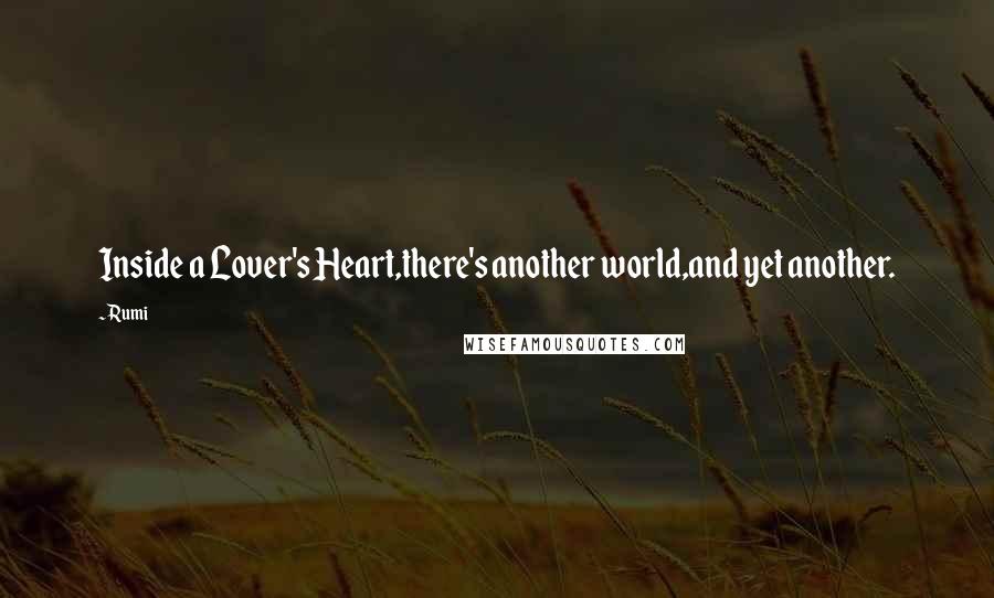 Rumi Quotes: Inside a Lover's Heart,there's another world,and yet another.