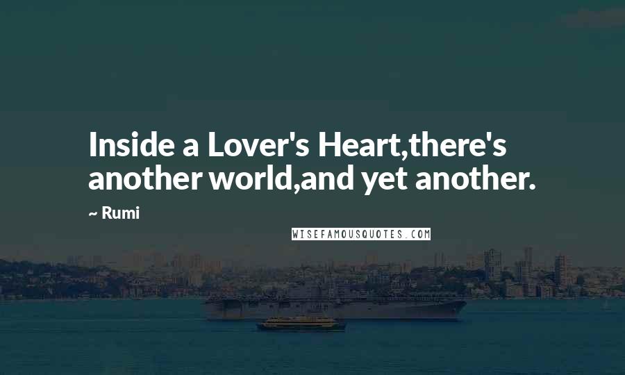 Rumi Quotes: Inside a Lover's Heart,there's another world,and yet another.