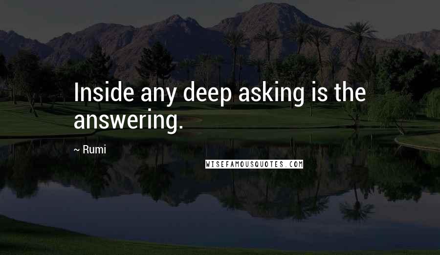 Rumi Quotes: Inside any deep asking is the answering.