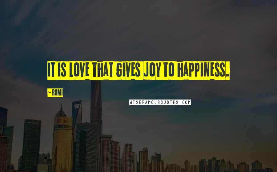 Rumi Quotes: It is Love that gives joy to happiness.