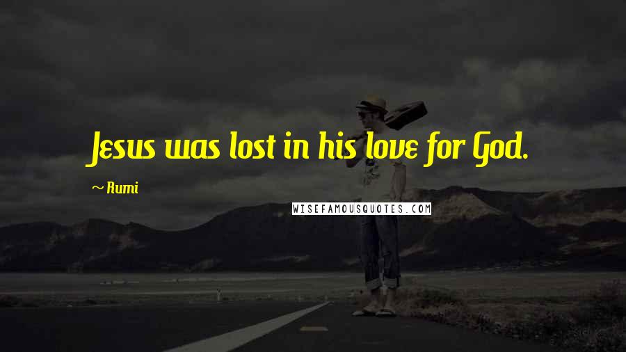 Rumi Quotes: Jesus was lost in his love for God.