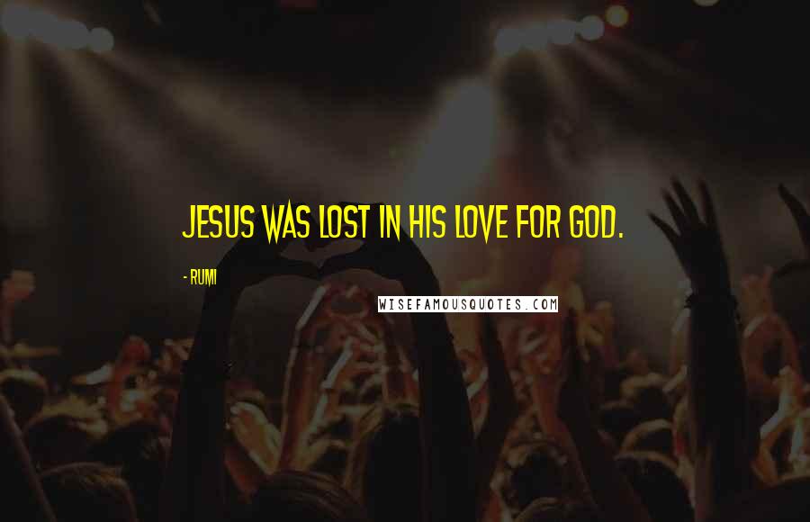 Rumi Quotes: Jesus was lost in his love for God.
