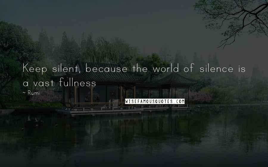 Rumi Quotes: Keep silent, because the world of silence is a vast fullness