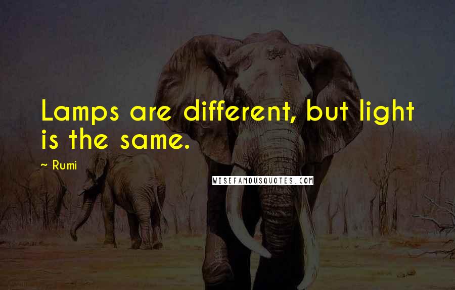 Rumi Quotes: Lamps are different, but light is the same.