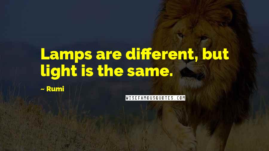 Rumi Quotes: Lamps are different, but light is the same.