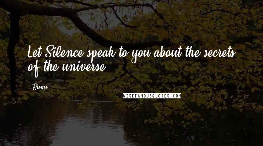 Rumi Quotes: Let Silence speak to you about the secrets of the universe.