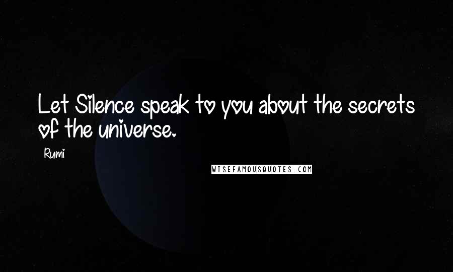Rumi Quotes: Let Silence speak to you about the secrets of the universe.
