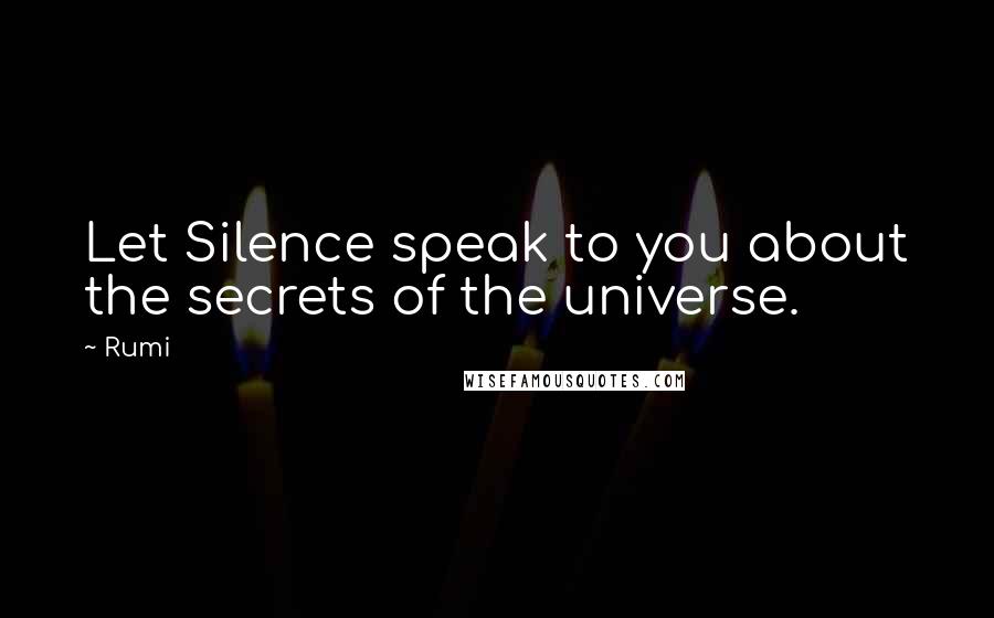 Rumi Quotes: Let Silence speak to you about the secrets of the universe.