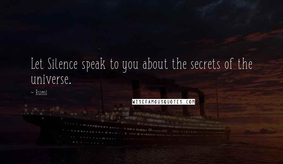 Rumi Quotes: Let Silence speak to you about the secrets of the universe.