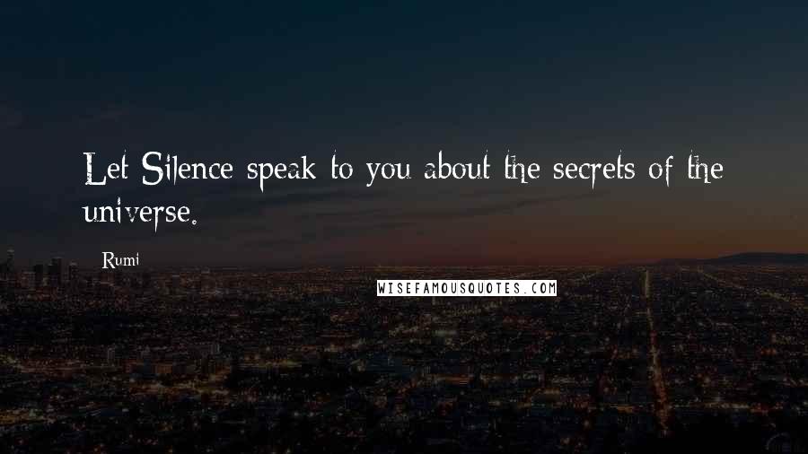 Rumi Quotes: Let Silence speak to you about the secrets of the universe.