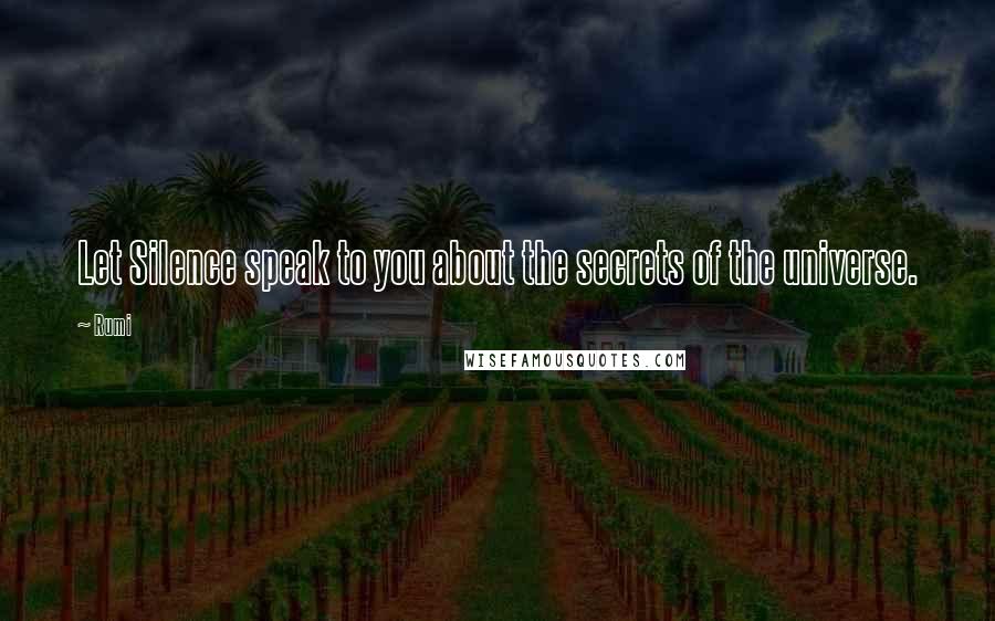 Rumi Quotes: Let Silence speak to you about the secrets of the universe.