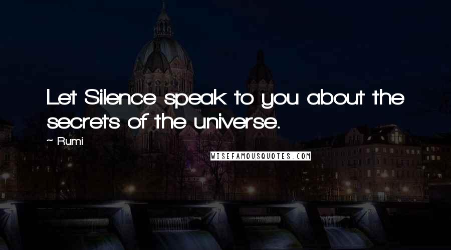 Rumi Quotes: Let Silence speak to you about the secrets of the universe.