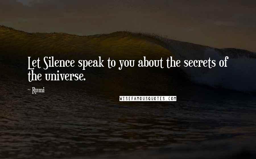 Rumi Quotes: Let Silence speak to you about the secrets of the universe.