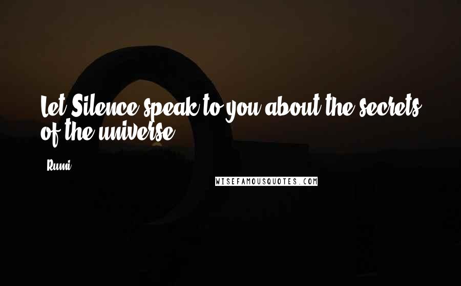 Rumi Quotes: Let Silence speak to you about the secrets of the universe.