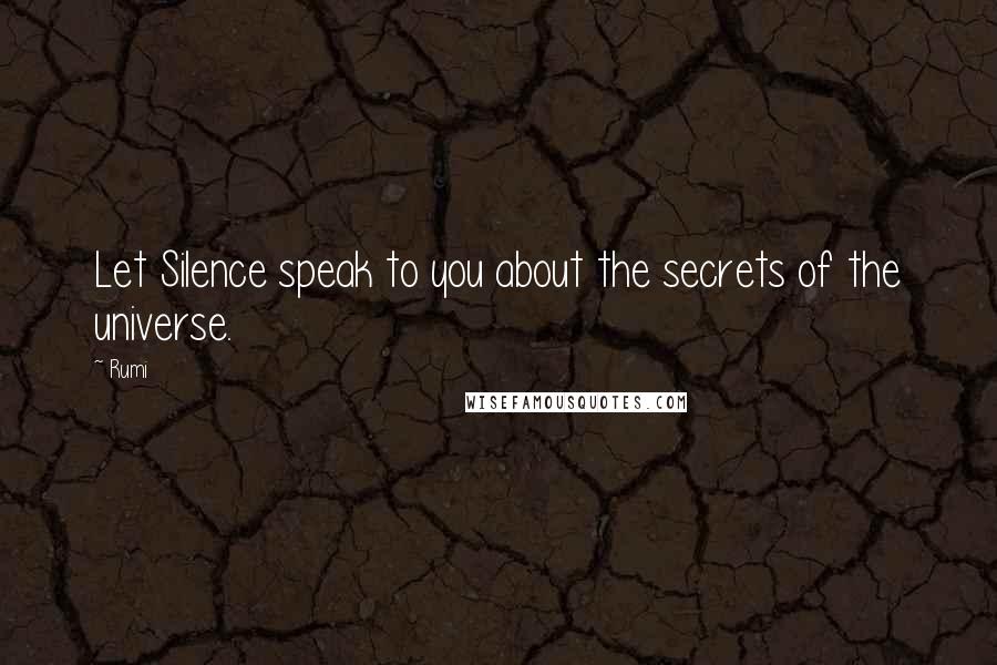 Rumi Quotes: Let Silence speak to you about the secrets of the universe.