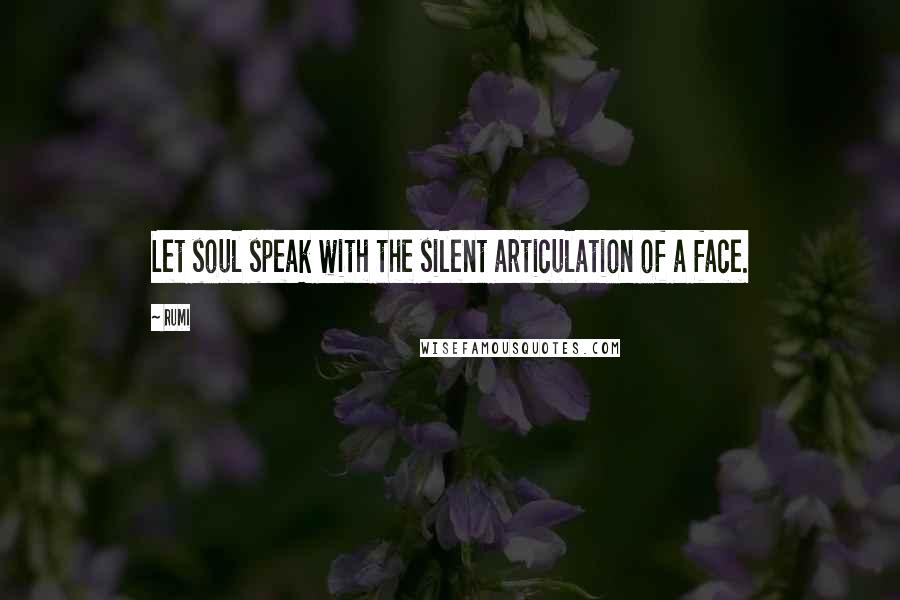 Rumi Quotes: Let soul speak with the silent articulation of a face.