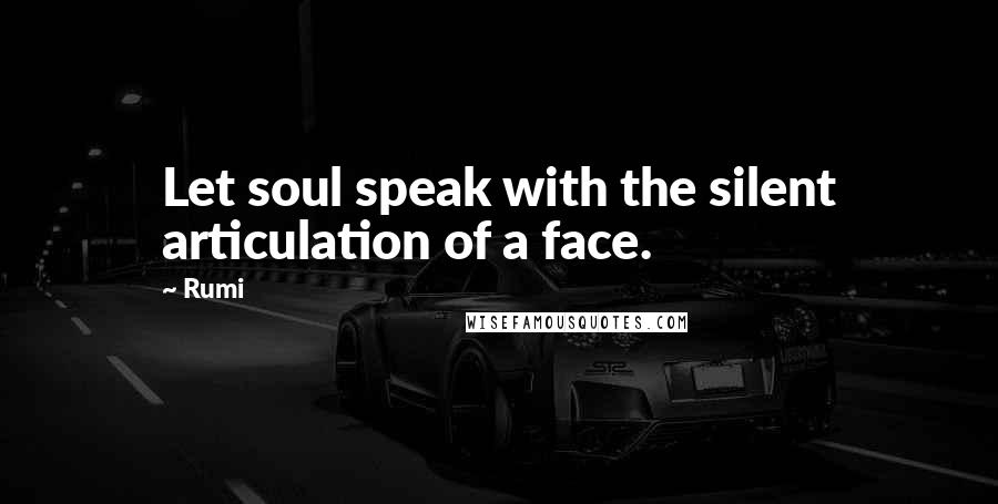 Rumi Quotes: Let soul speak with the silent articulation of a face.