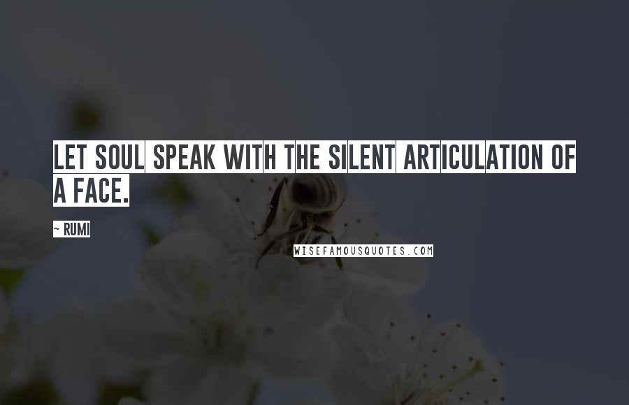 Rumi Quotes: Let soul speak with the silent articulation of a face.