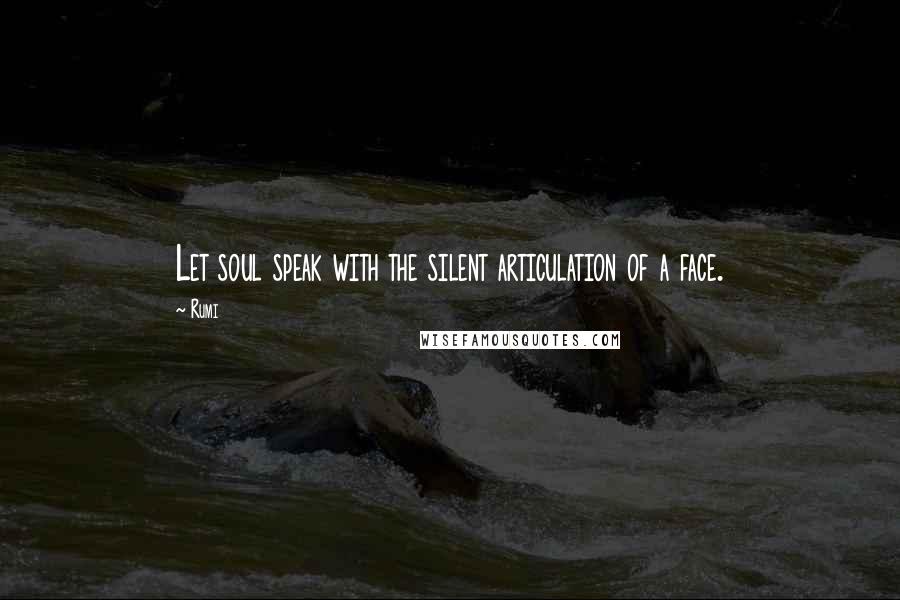 Rumi Quotes: Let soul speak with the silent articulation of a face.