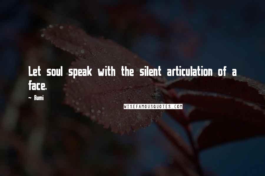 Rumi Quotes: Let soul speak with the silent articulation of a face.