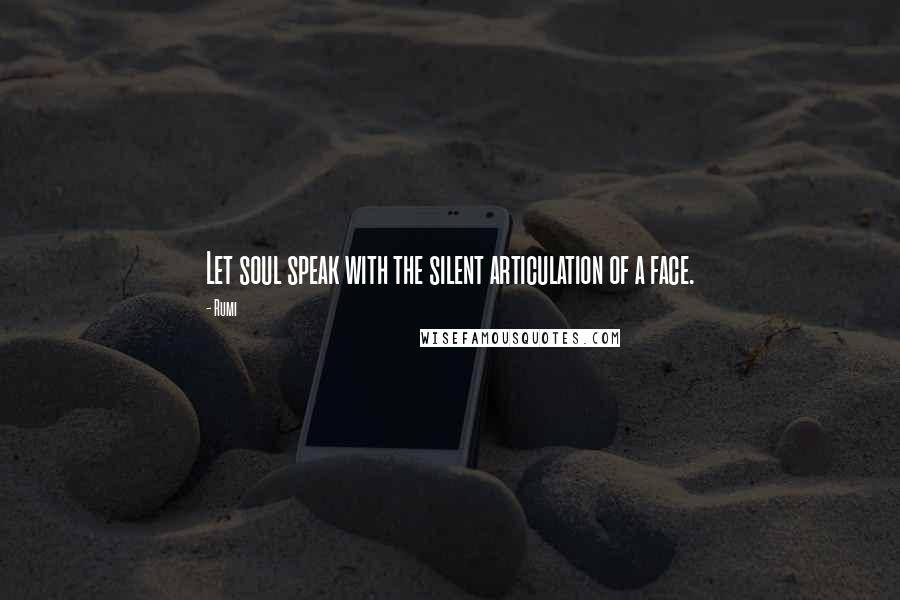 Rumi Quotes: Let soul speak with the silent articulation of a face.