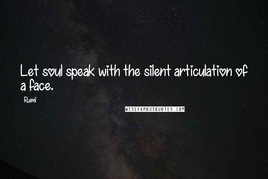 Rumi Quotes: Let soul speak with the silent articulation of a face.