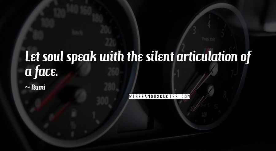 Rumi Quotes: Let soul speak with the silent articulation of a face.