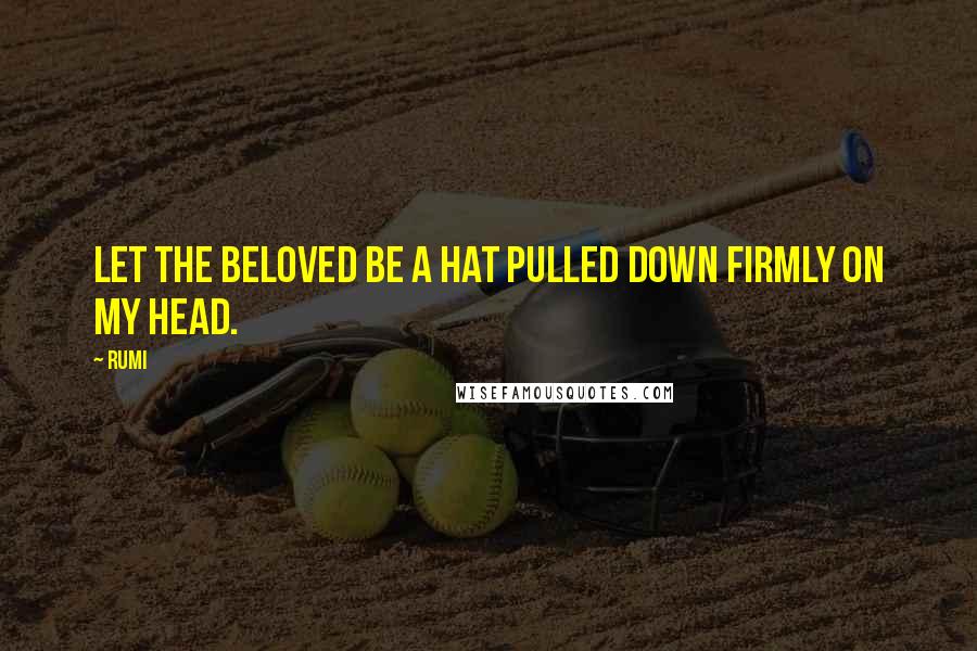 Rumi Quotes: Let the Beloved be a hat pulled down firmly on my head.
