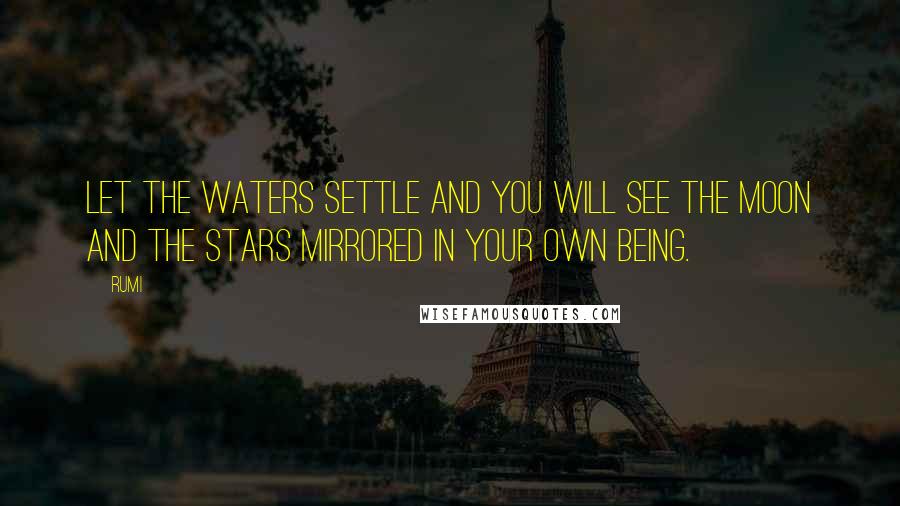 Rumi Quotes: Let the waters settle and you will see the moon and the stars mirrored in your own being.