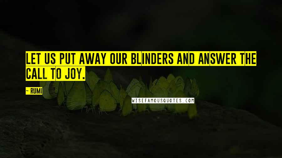 Rumi Quotes: Let us put away our blinders and answer the call to Joy.