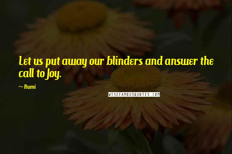 Rumi Quotes: Let us put away our blinders and answer the call to Joy.